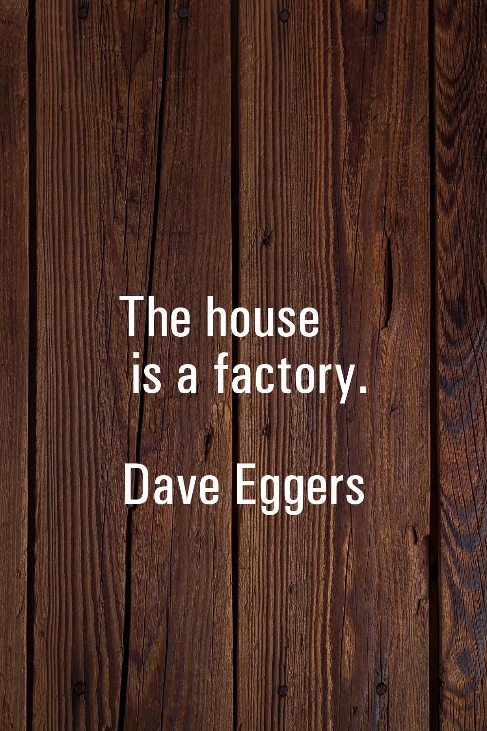 The house is a factory.