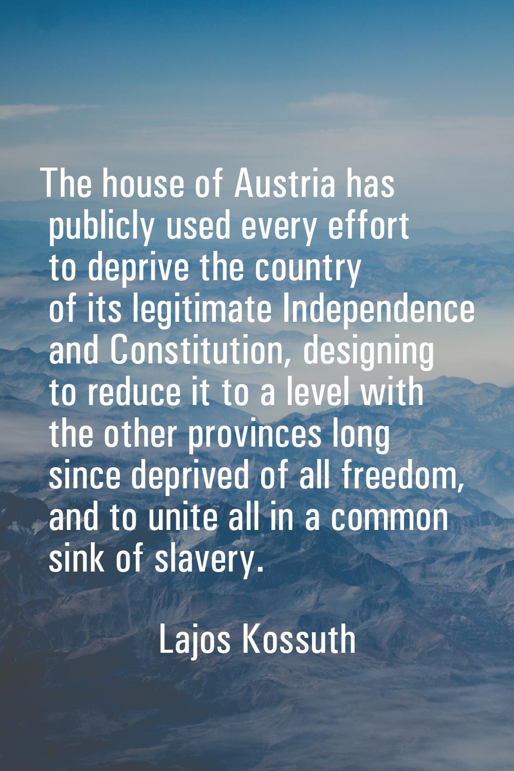 The house of Austria has publicly used every effort to deprive the country of its legitimate Indepe