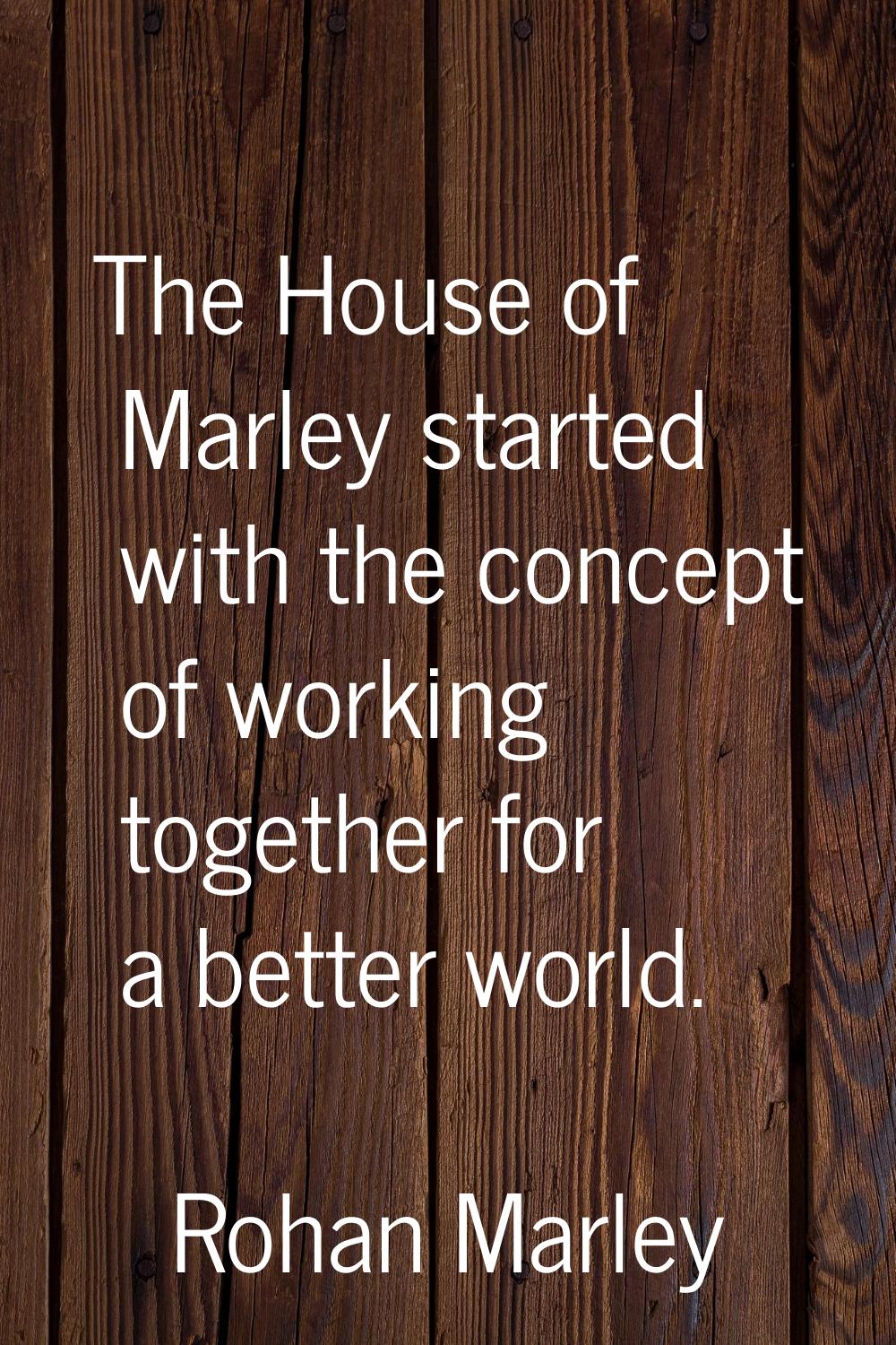 The House of Marley started with the concept of working together for a better world.