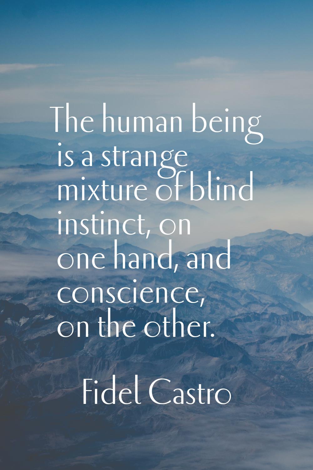 The human being is a strange mixture of blind instinct, on one hand, and conscience, on the other.