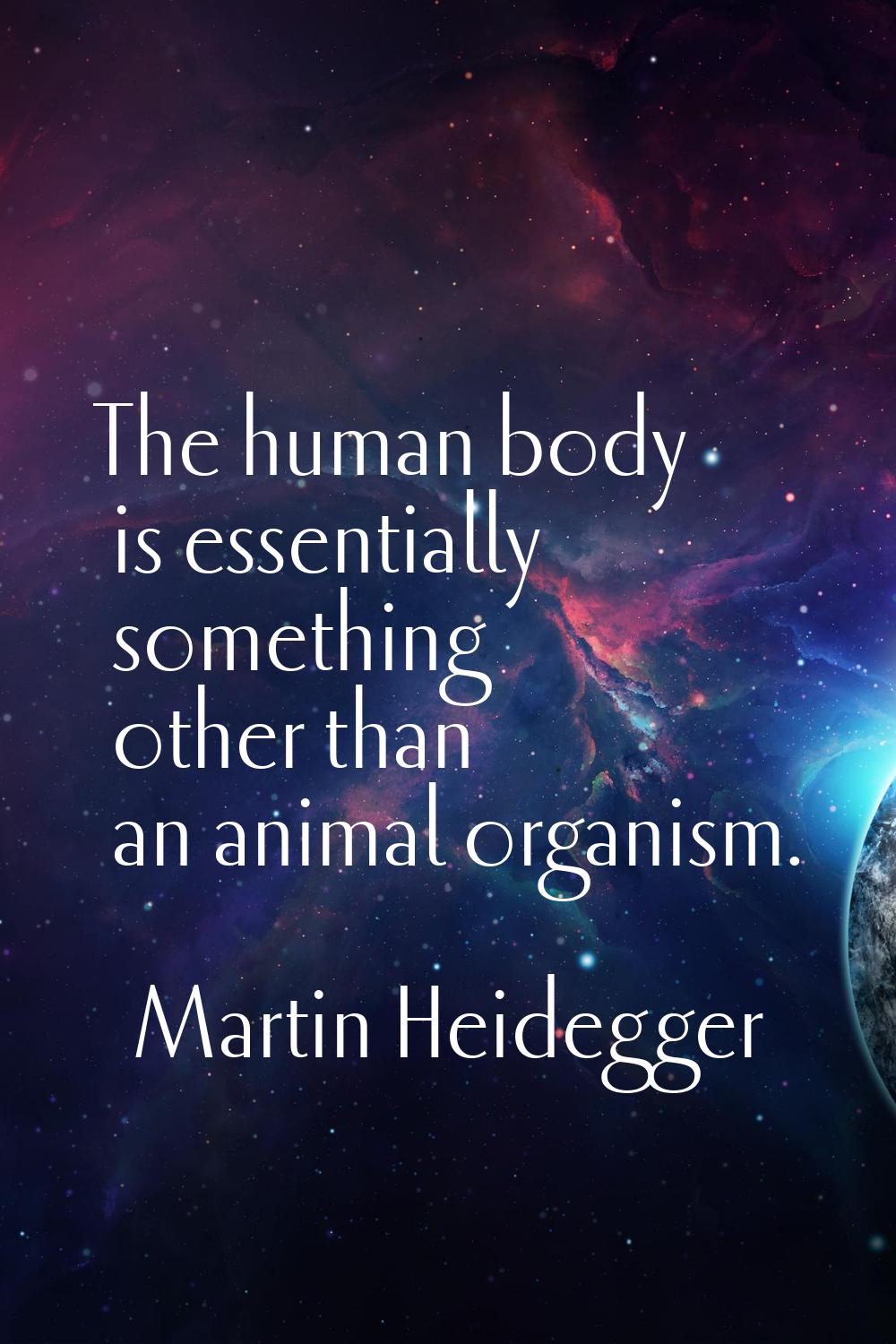 The human body is essentially something other than an animal organism.