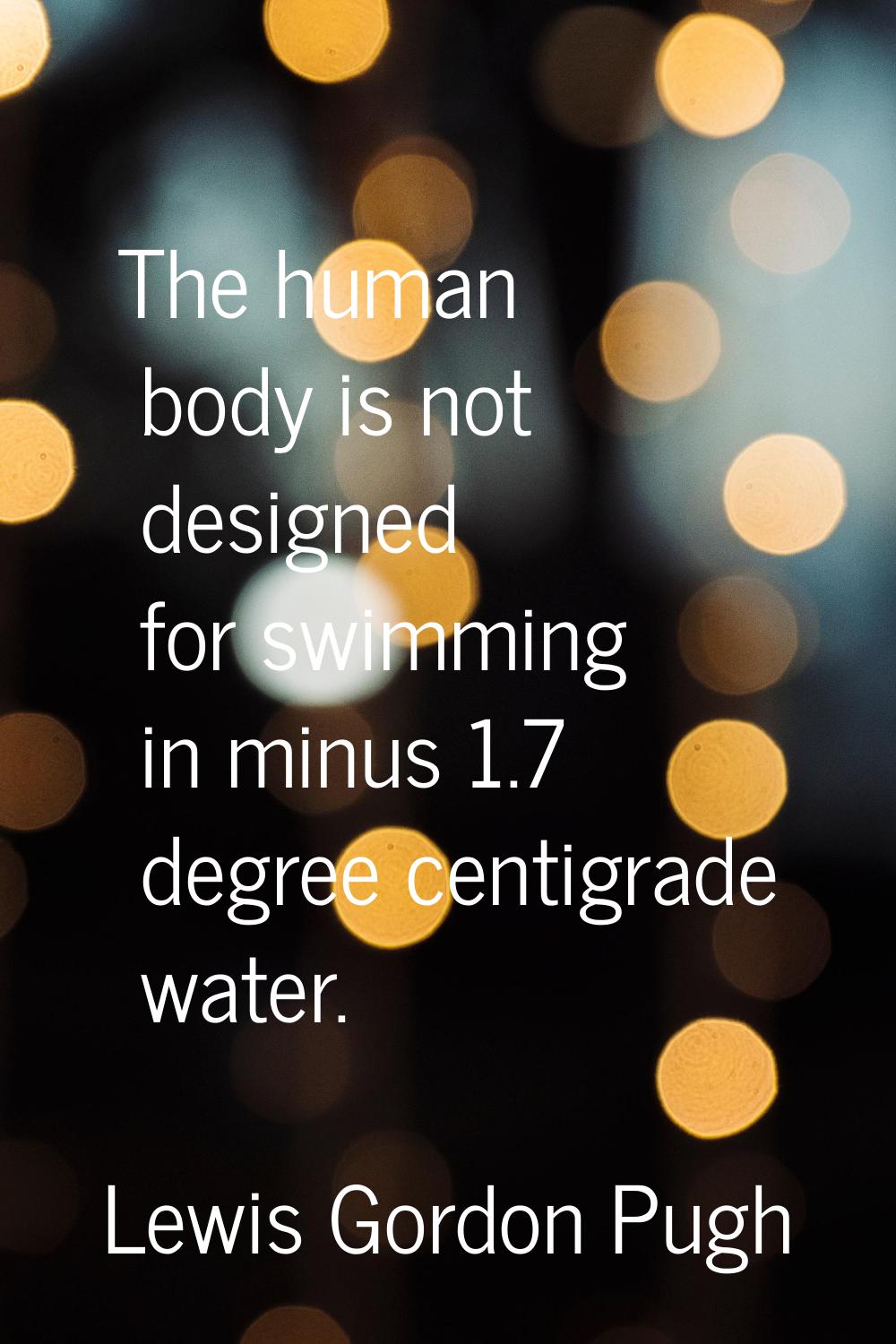 The human body is not designed for swimming in minus 1.7 degree centigrade water.
