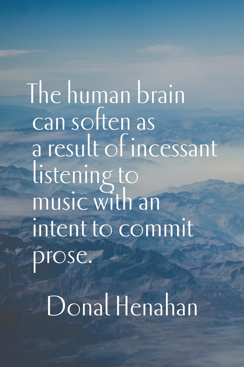 The human brain can soften as a result of incessant listening to music with an intent to commit pro