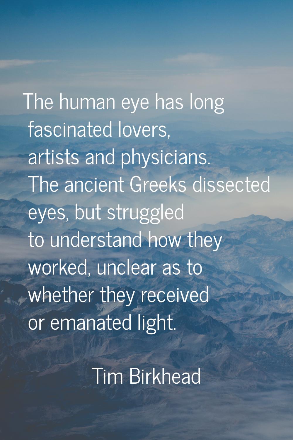 The human eye has long fascinated lovers, artists and physicians. The ancient Greeks dissected eyes