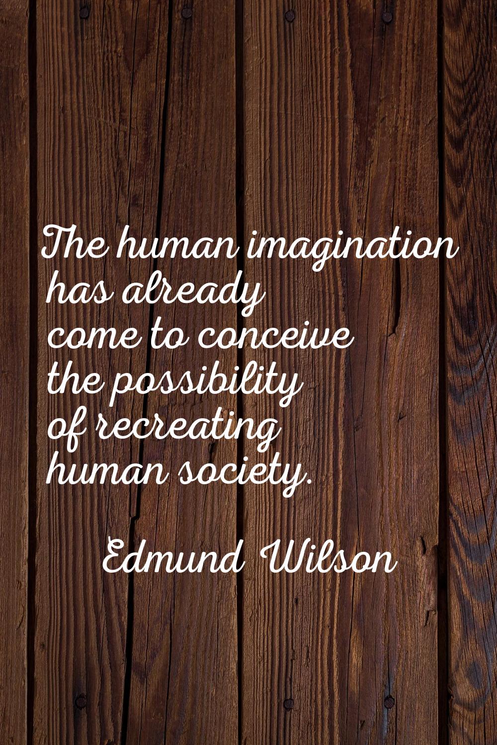 The human imagination has already come to conceive the possibility of recreating human society.