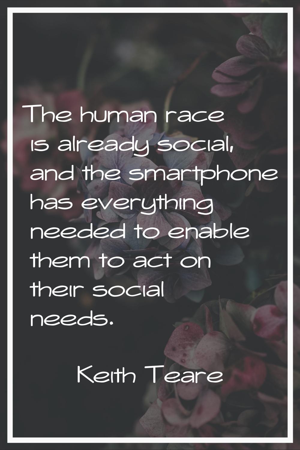 The human race is already social, and the smartphone has everything needed to enable them to act on