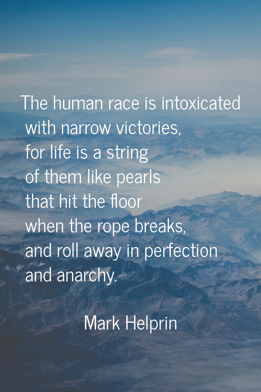 The human race is intoxicated with narrow victories, for life is a string of them like pearls that 