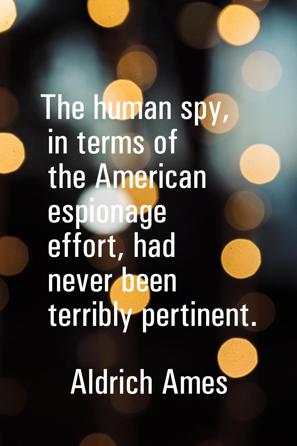The human spy, in terms of the American espionage effort, had never been terribly pertinent.