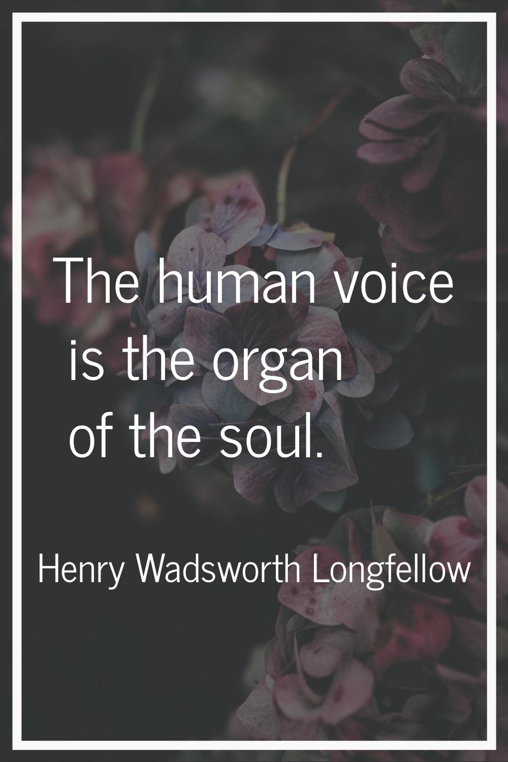 The human voice is the organ of the soul.