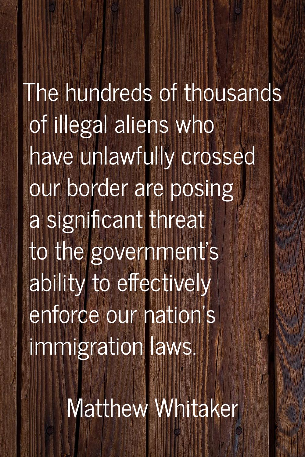 The hundreds of thousands of illegal aliens who have unlawfully crossed our border are posing a sig