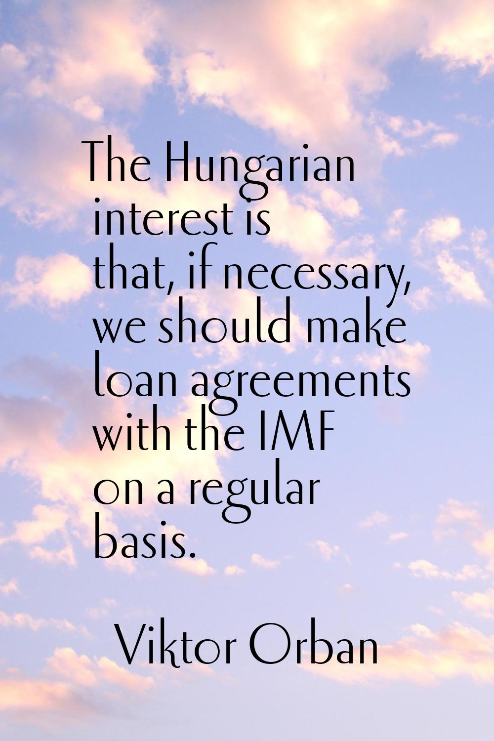 The Hungarian interest is that, if necessary, we should make loan agreements with the IMF on a regu