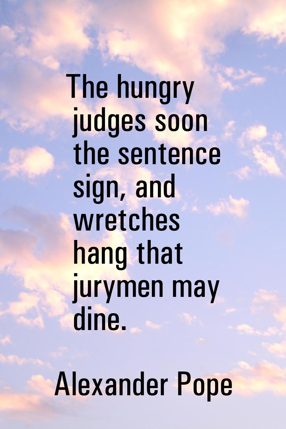The hungry judges soon the sentence sign, and wretches hang that jurymen may dine.