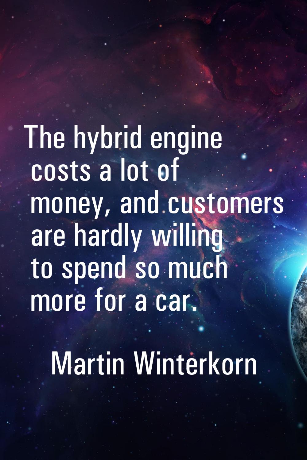 The hybrid engine costs a lot of money, and customers are hardly willing to spend so much more for 