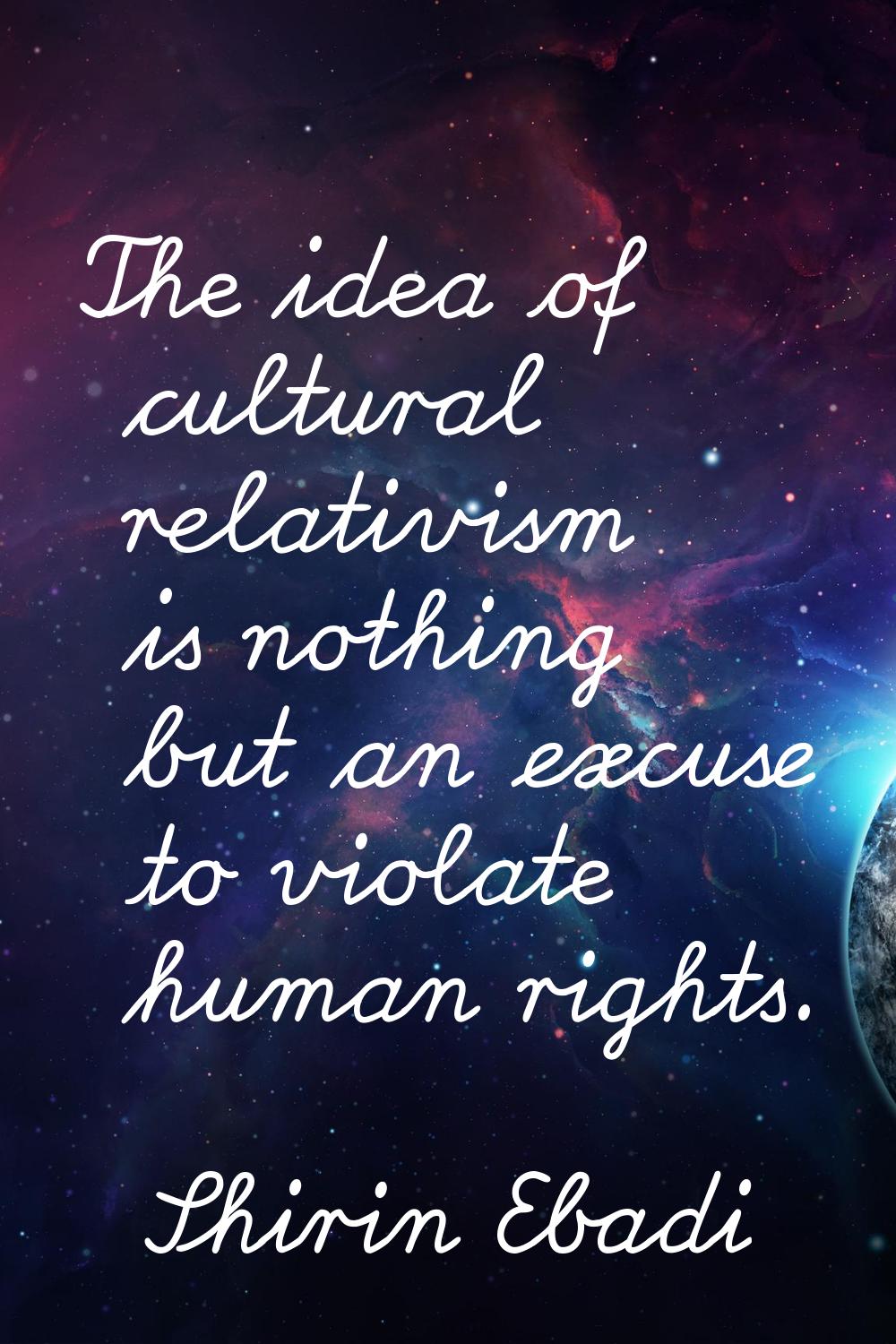 The idea of cultural relativism is nothing but an excuse to violate human rights.