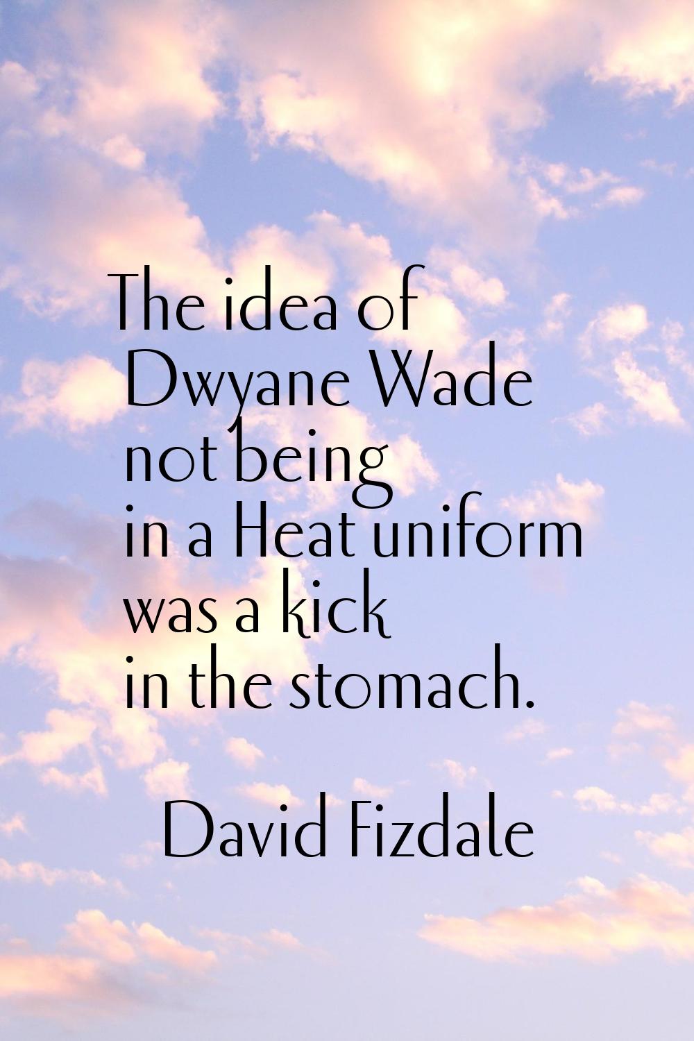 The idea of Dwyane Wade not being in a Heat uniform was a kick in the stomach.