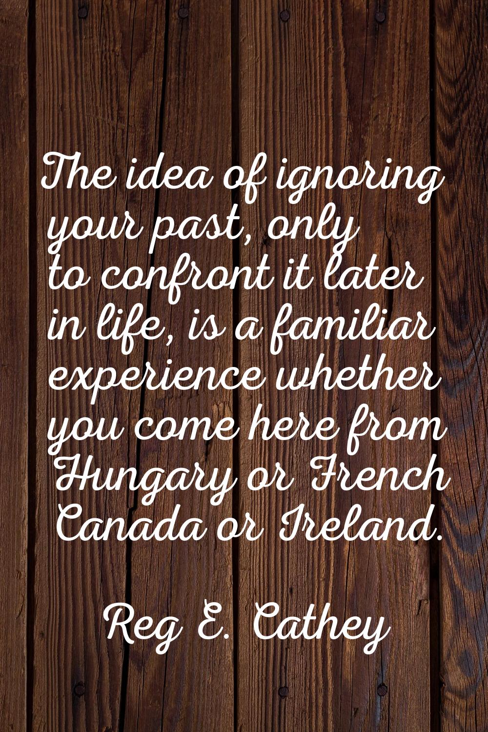 The idea of ignoring your past, only to confront it later in life, is a familiar experience whether
