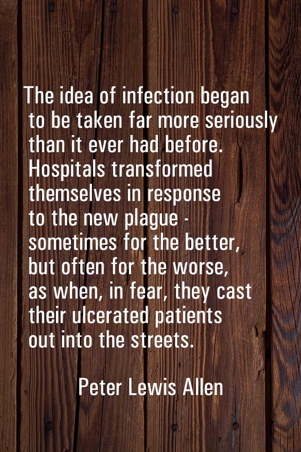 The idea of infection began to be taken far more seriously than it ever had before. Hospitals trans