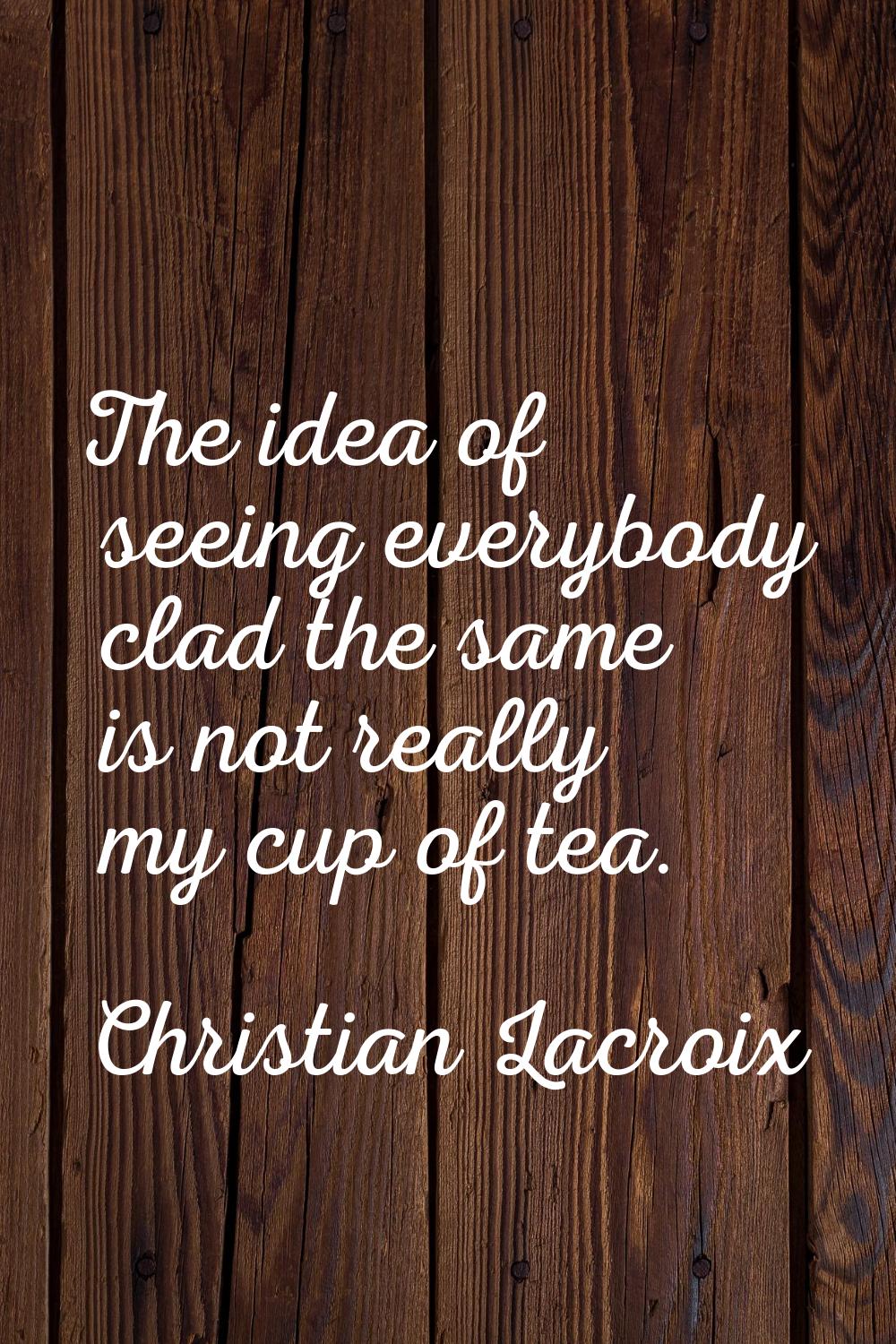 The idea of seeing everybody clad the same is not really my cup of tea.