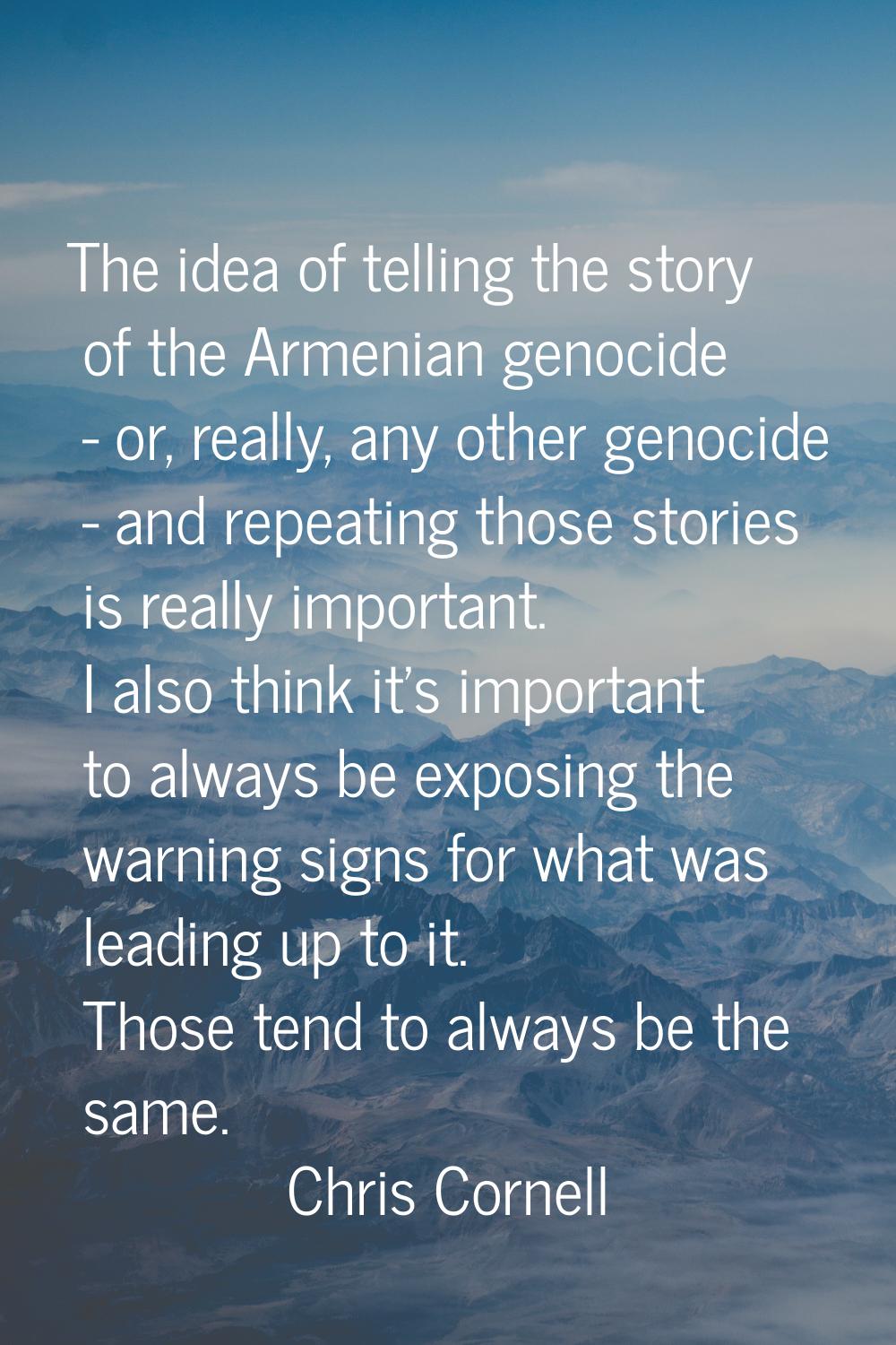 The idea of telling the story of the Armenian genocide - or, really, any other genocide - and repea