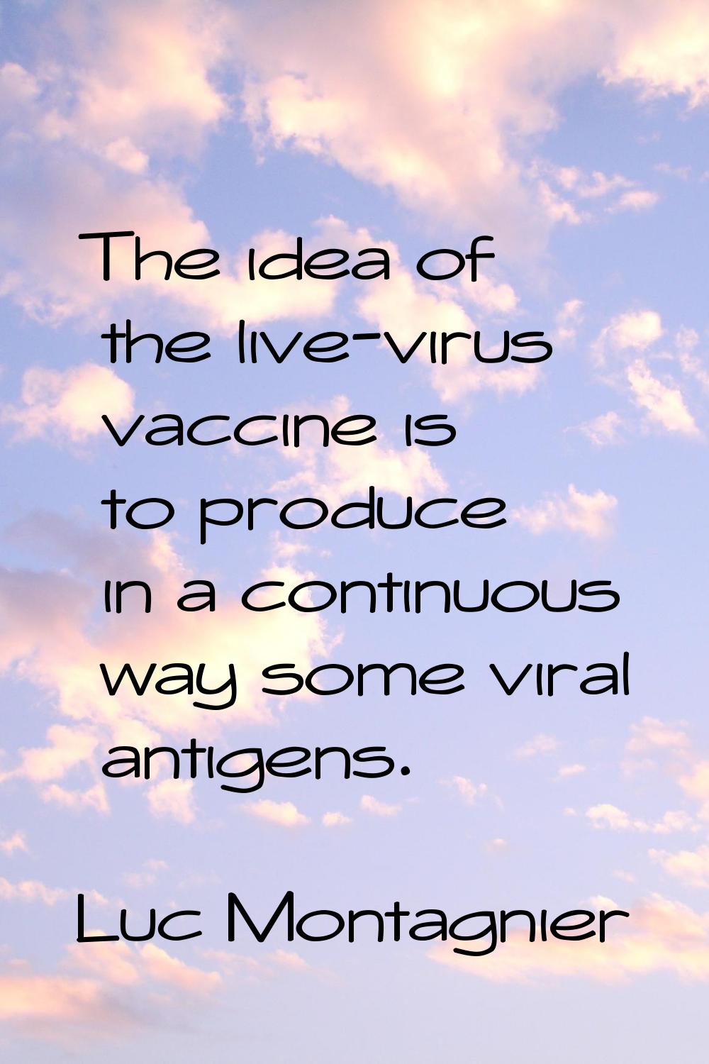 The idea of the live-virus vaccine is to produce in a continuous way some viral antigens.