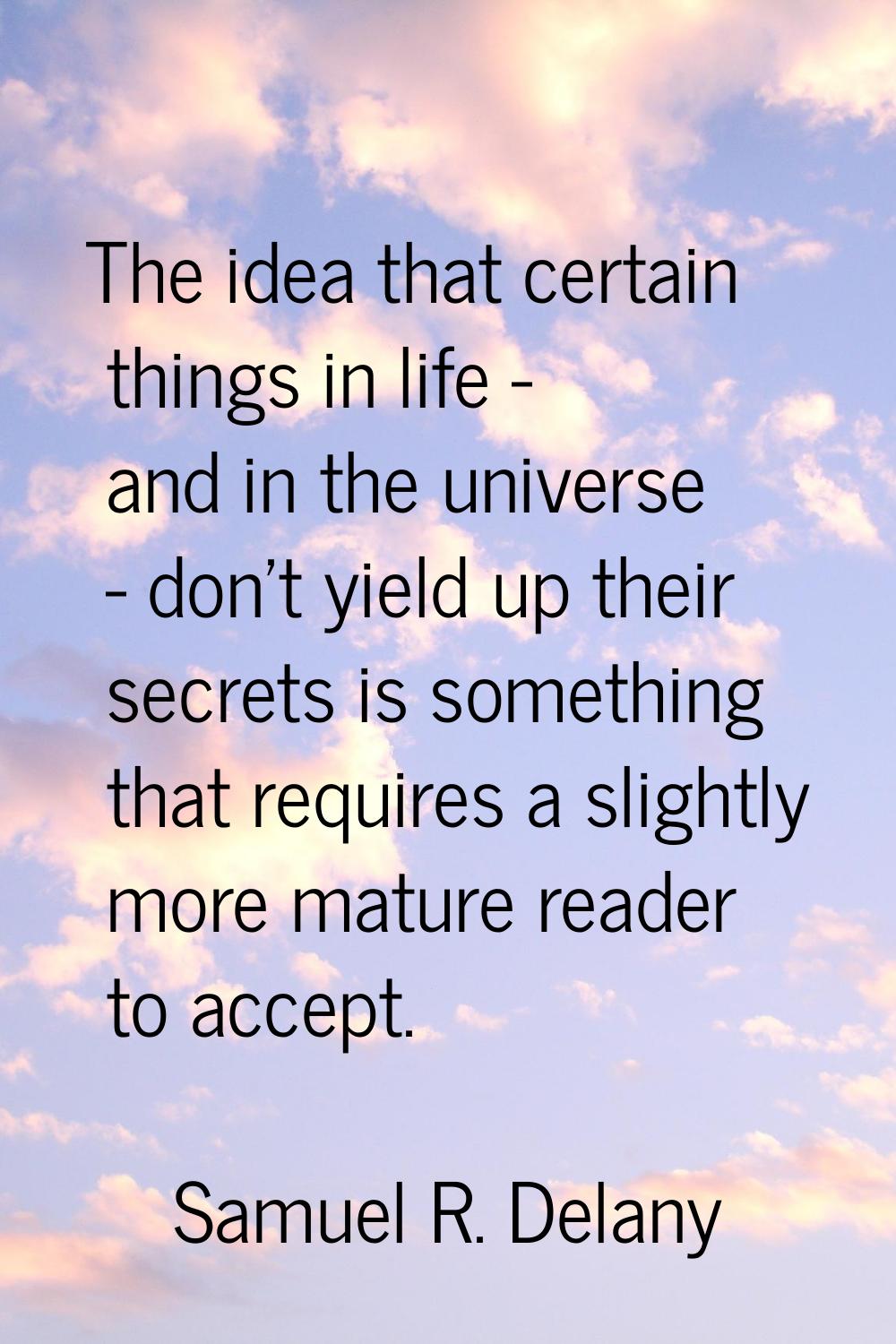 The idea that certain things in life - and in the universe - don't yield up their secrets is someth