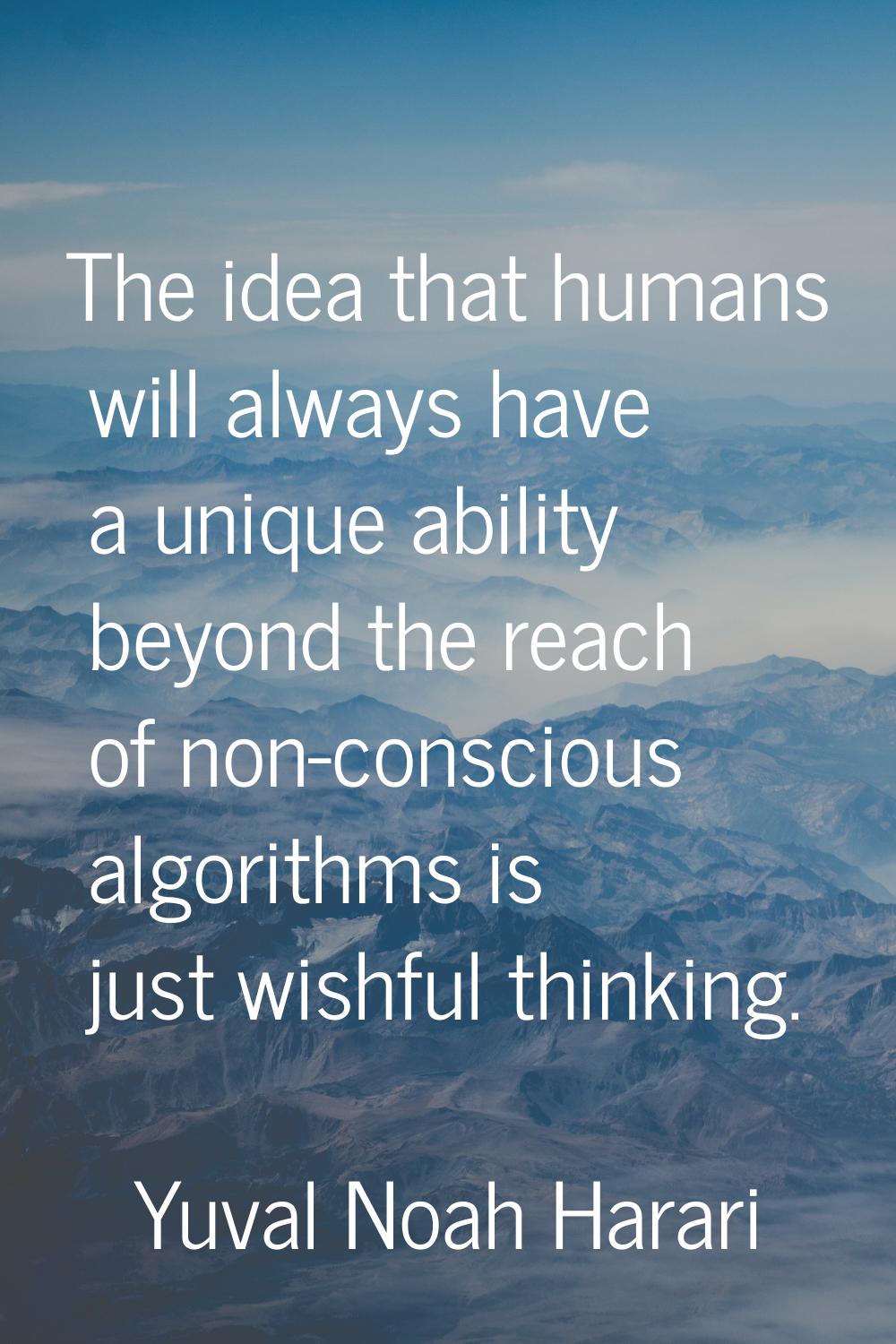 The idea that humans will always have a unique ability beyond the reach of non-conscious algorithms