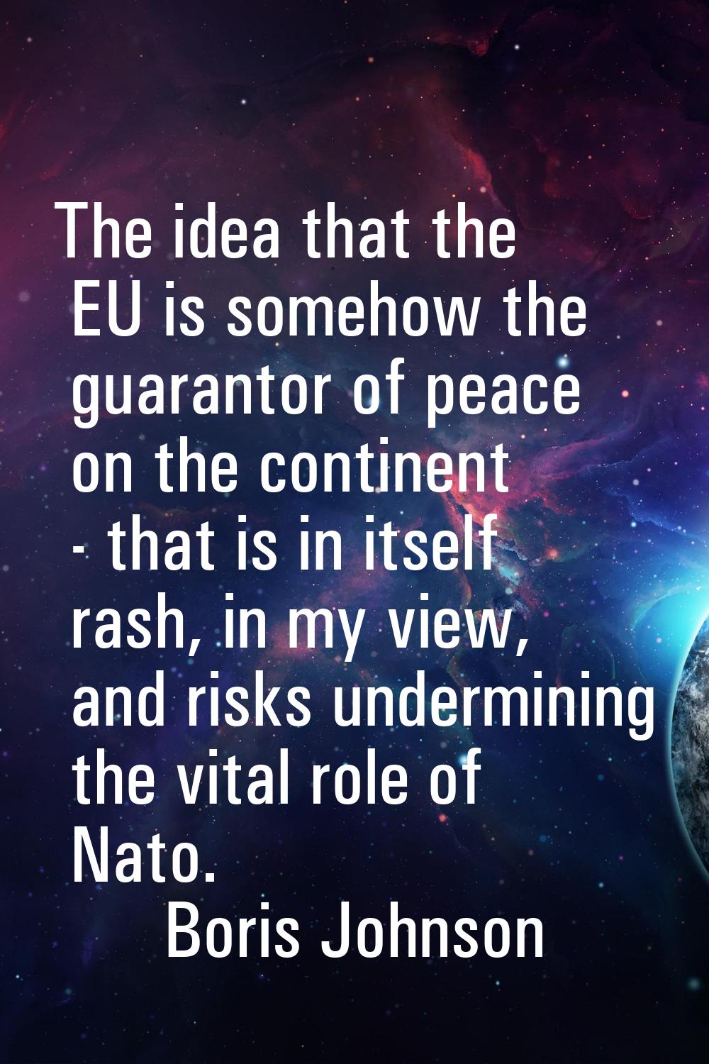 The idea that the EU is somehow the guarantor of peace on the continent - that is in itself rash, i