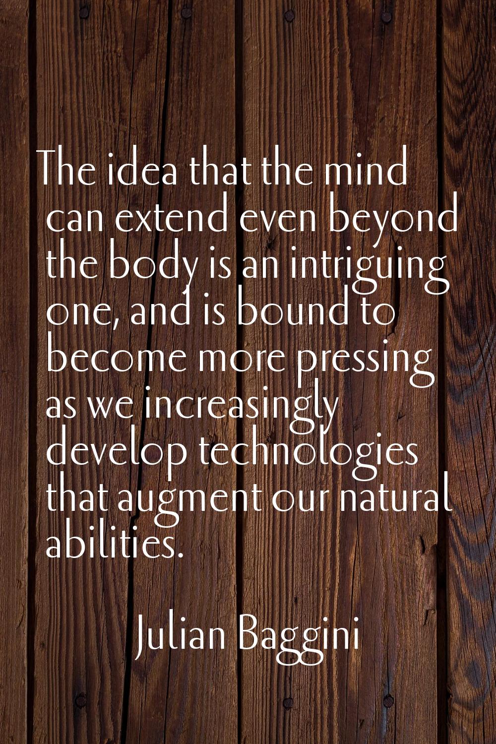 The idea that the mind can extend even beyond the body is an intriguing one, and is bound to become