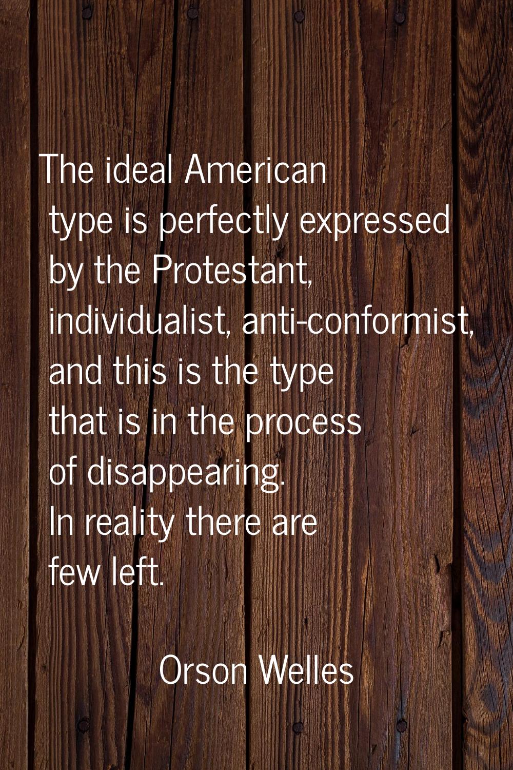 The ideal American type is perfectly expressed by the Protestant, individualist, anti-conformist, a