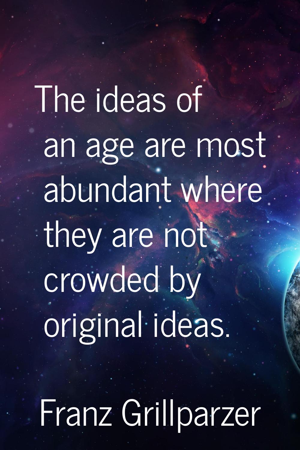 The ideas of an age are most abundant where they are not crowded by original ideas.