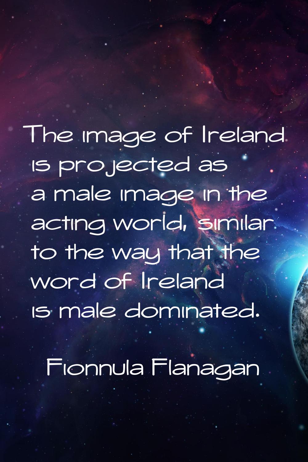 The image of Ireland is projected as a male image in the acting world, similar to the way that the 