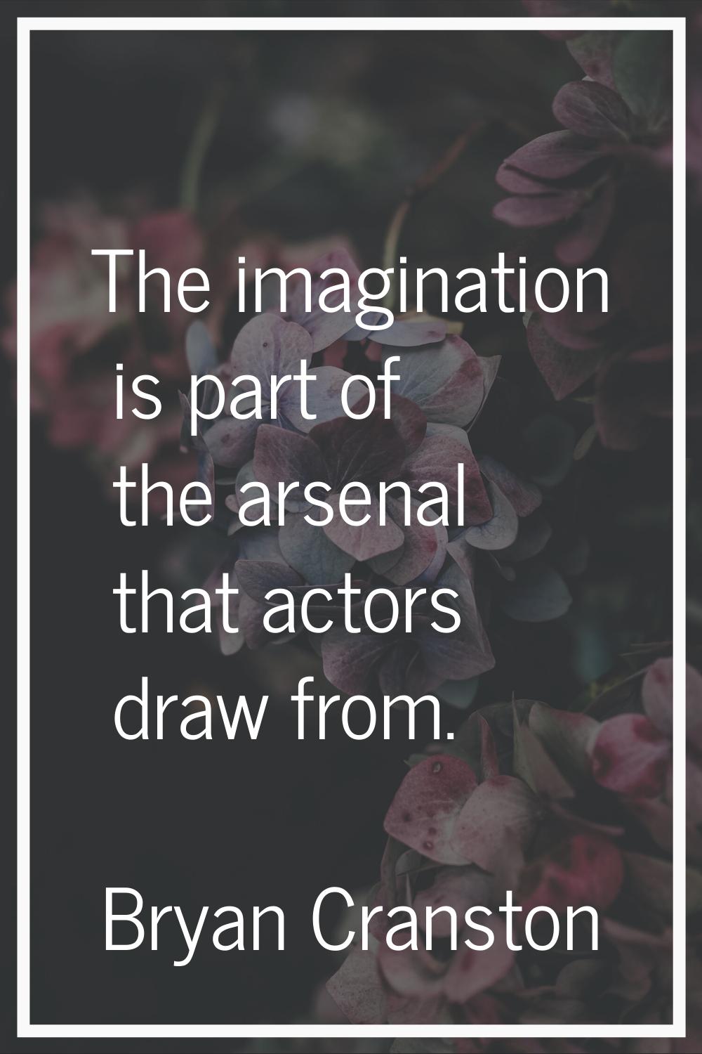 The imagination is part of the arsenal that actors draw from.