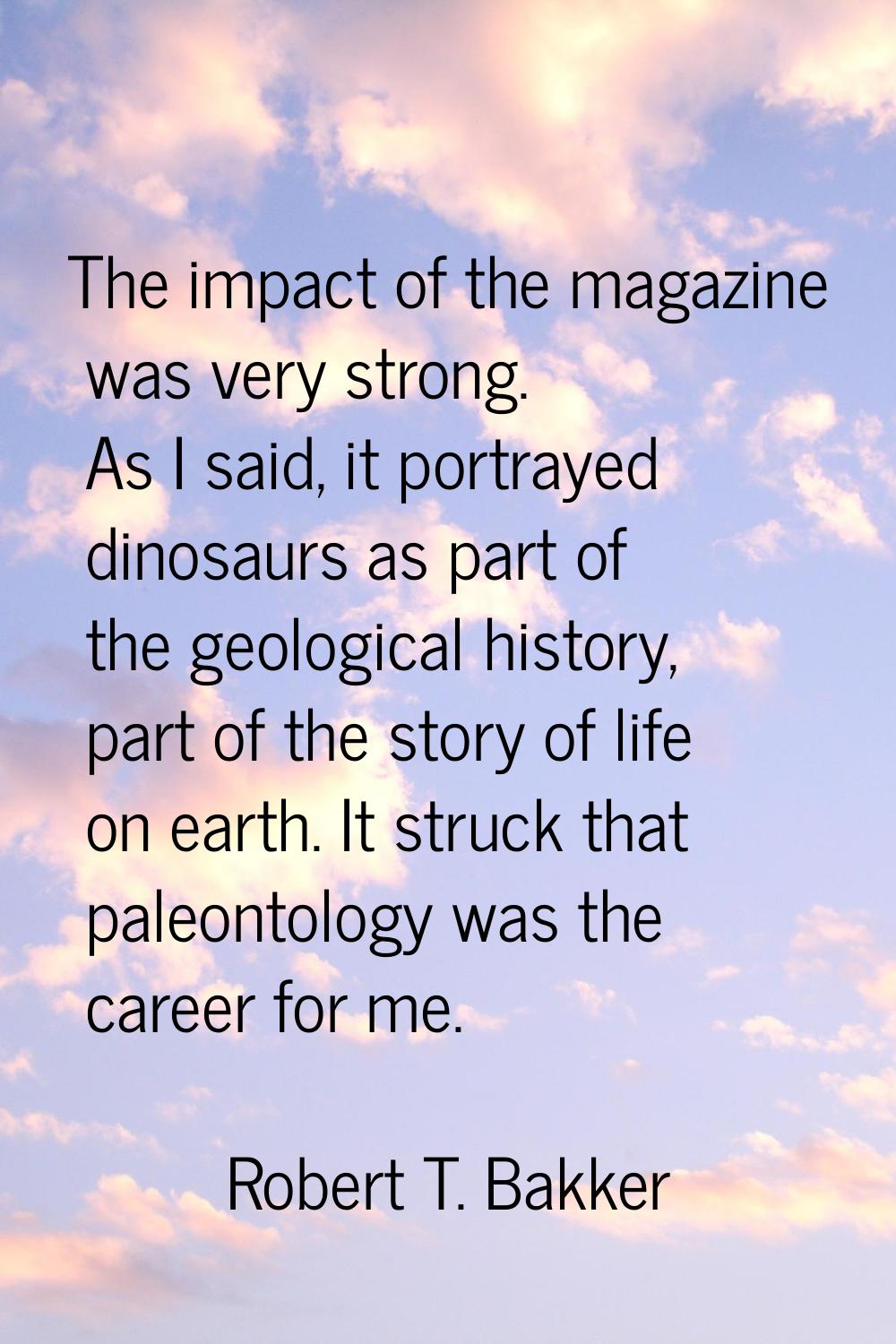 The impact of the magazine was very strong. As I said, it portrayed dinosaurs as part of the geolog