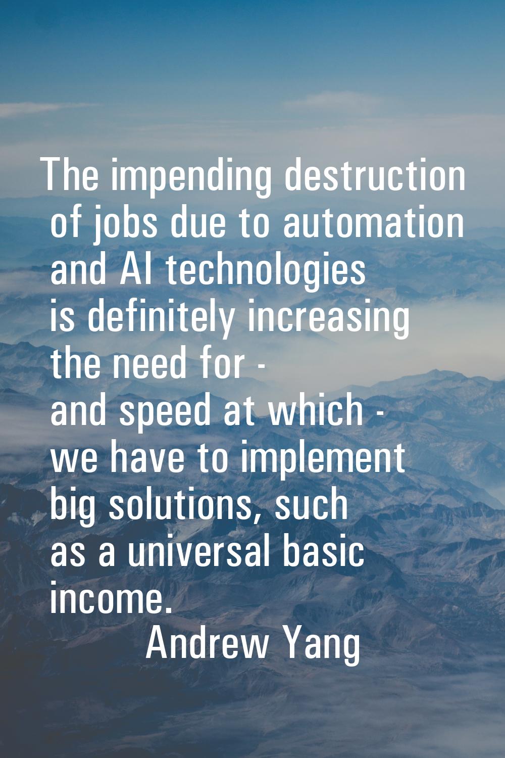 The impending destruction of jobs due to automation and AI technologies is definitely increasing th