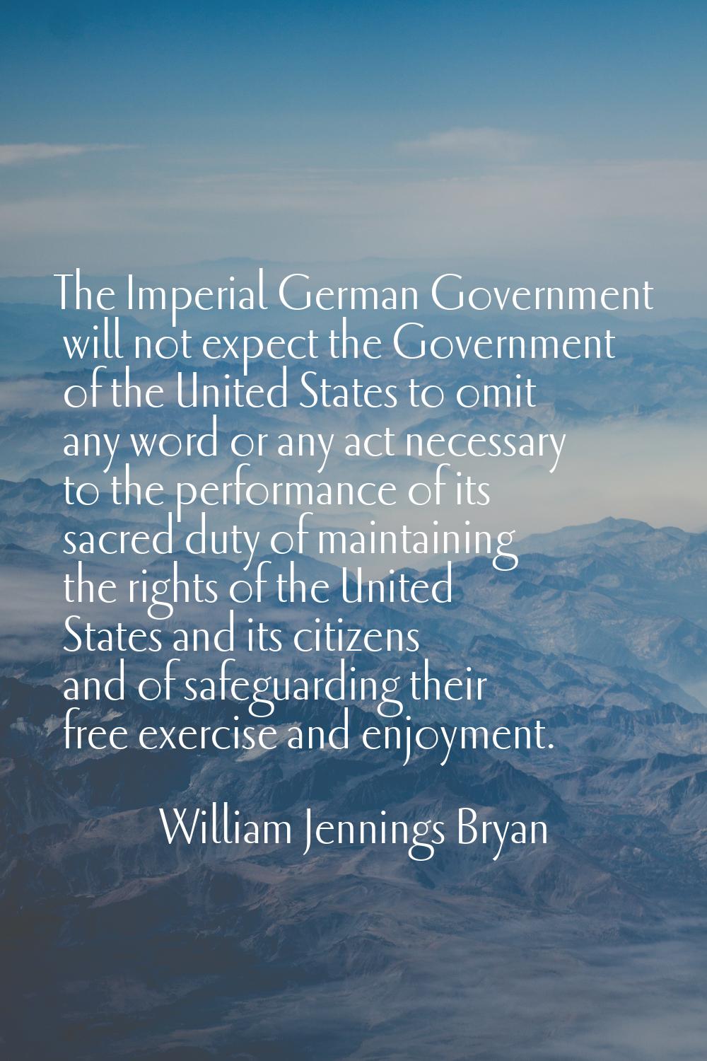 The Imperial German Government will not expect the Government of the United States to omit any word