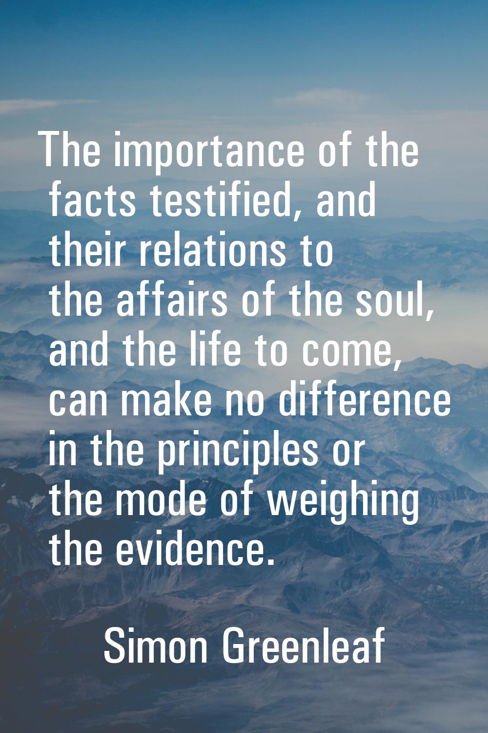 The importance of the facts testified, and their relations to the affairs of the soul, and the life