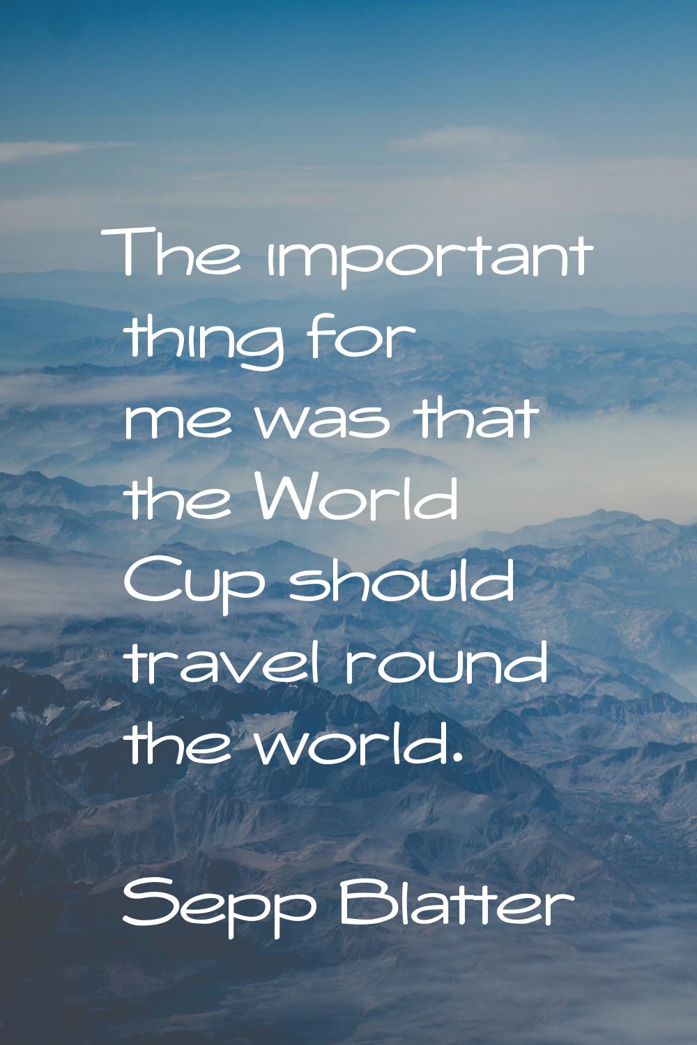 The important thing for me was that the World Cup should travel round the world.