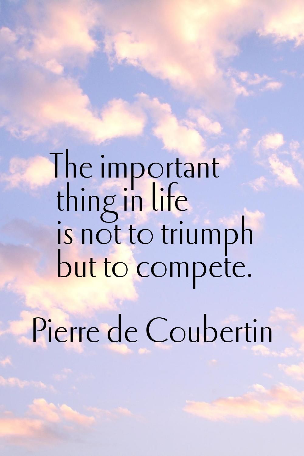 The important thing in life is not to triumph but to compete.