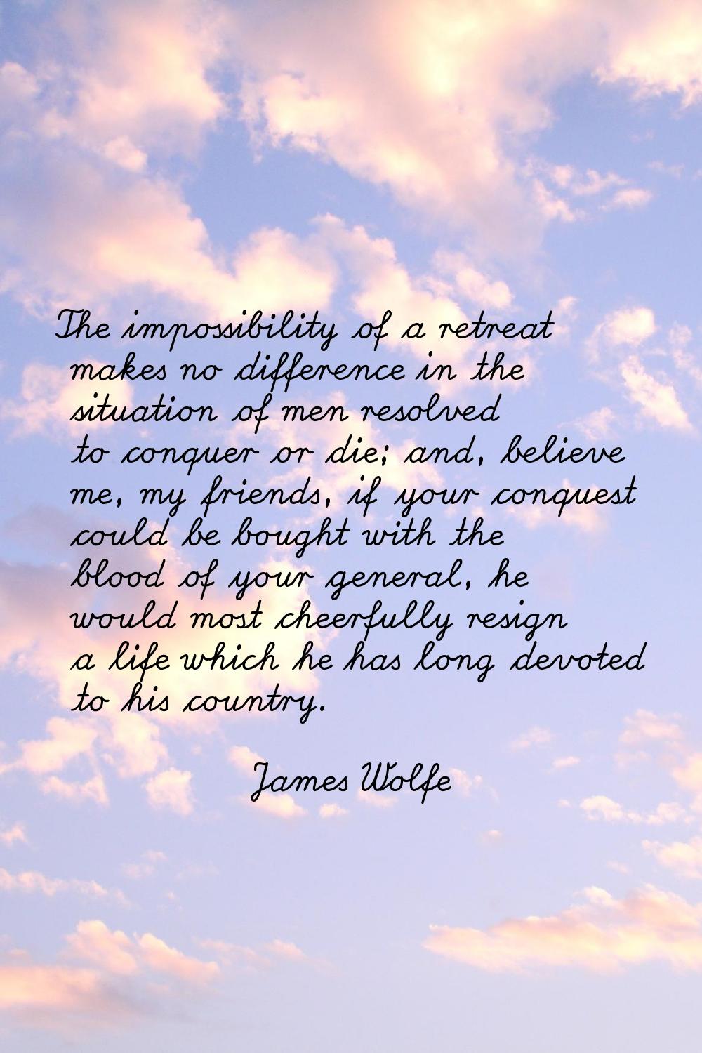 The impossibility of a retreat makes no difference in the situation of men resolved to conquer or d
