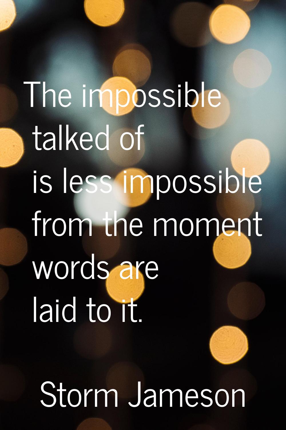 The impossible talked of is less impossible from the moment words are laid to it.