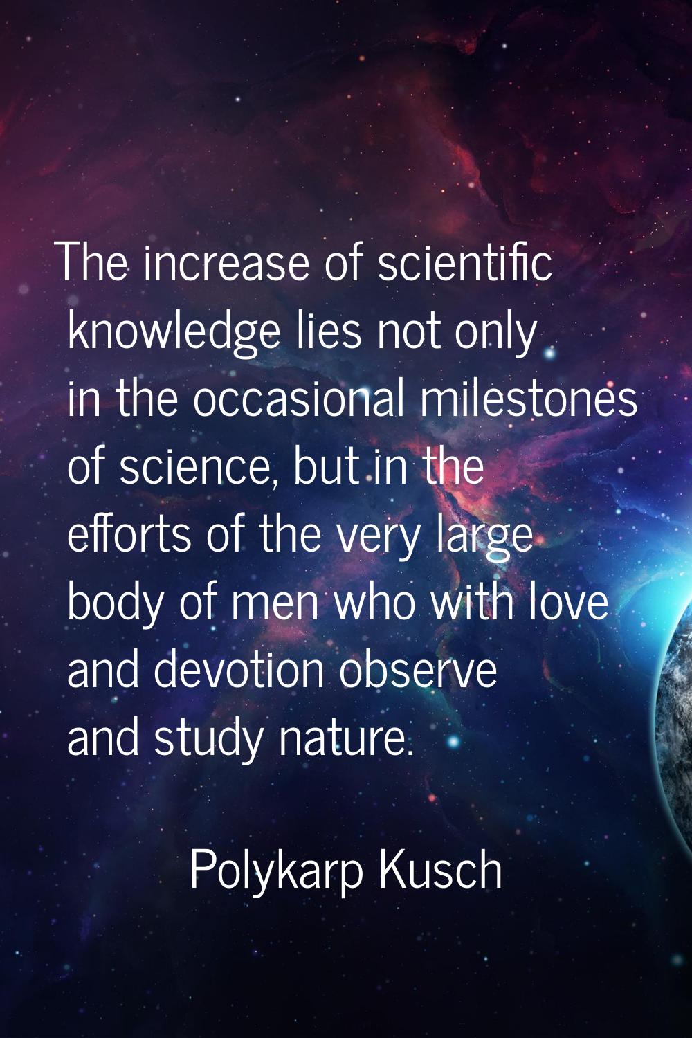 The increase of scientific knowledge lies not only in the occasional milestones of science, but in 