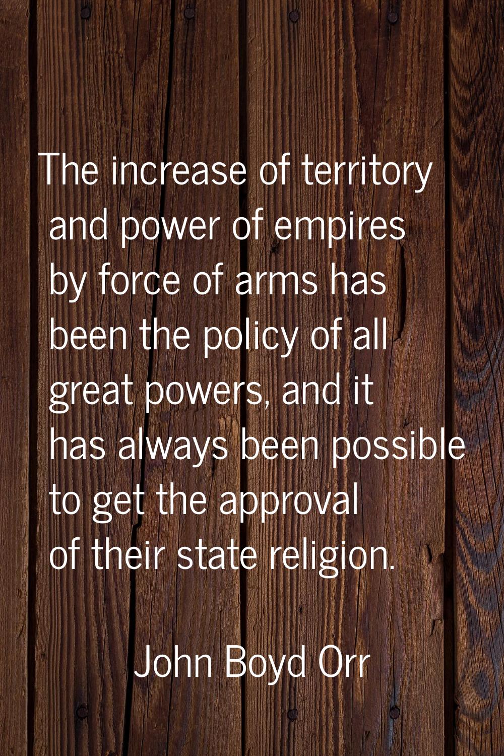 The increase of territory and power of empires by force of arms has been the policy of all great po