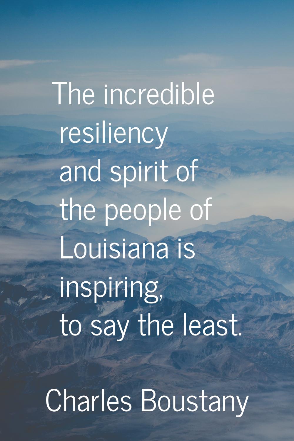 The incredible resiliency and spirit of the people of Louisiana is inspiring, to say the least.