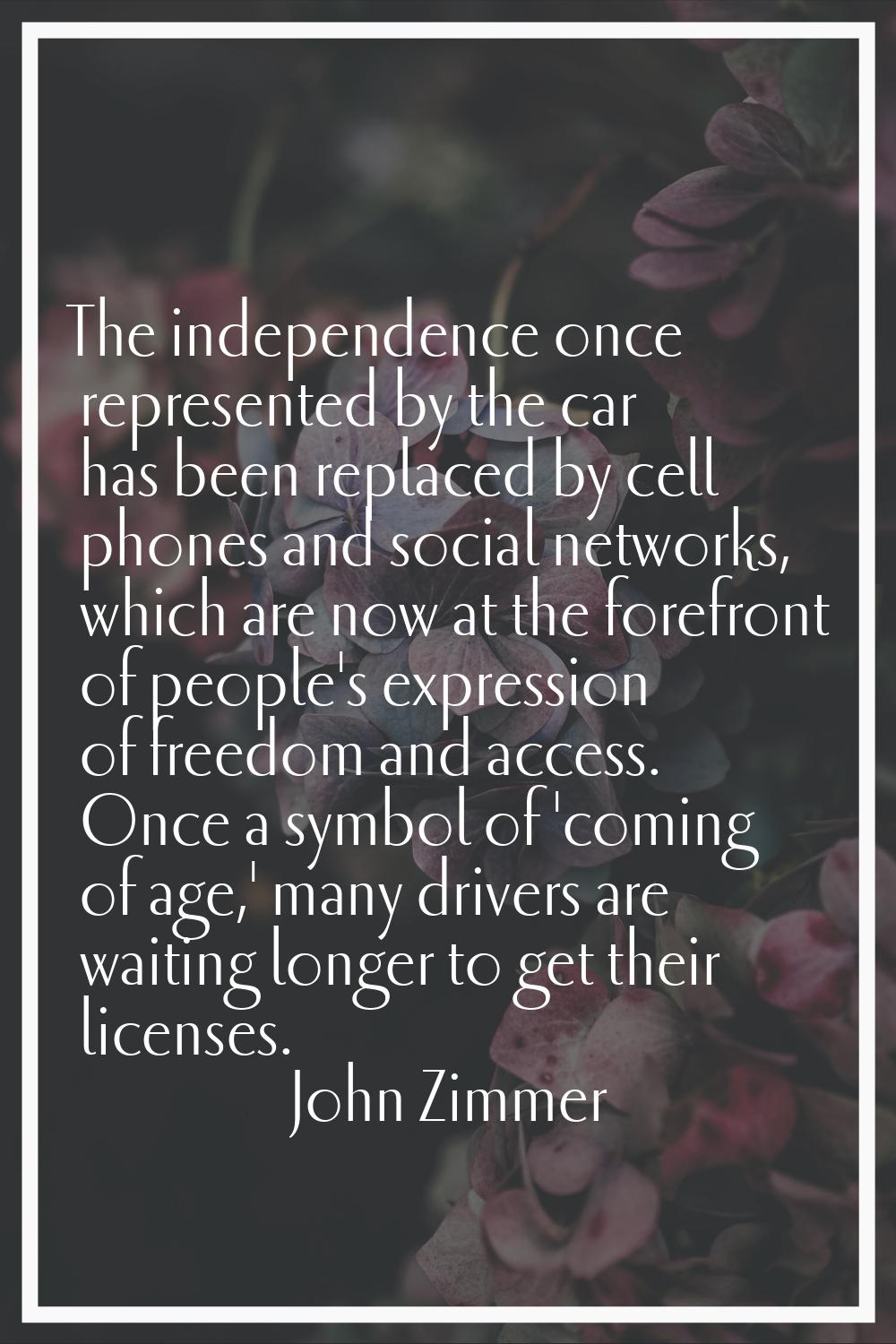 The independence once represented by the car has been replaced by cell phones and social networks, 