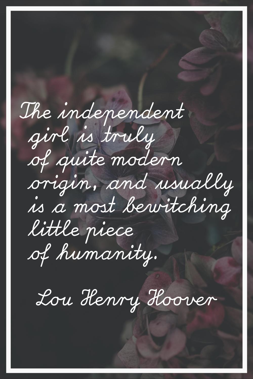 The independent girl is truly of quite modern origin, and usually is a most bewitching little piece