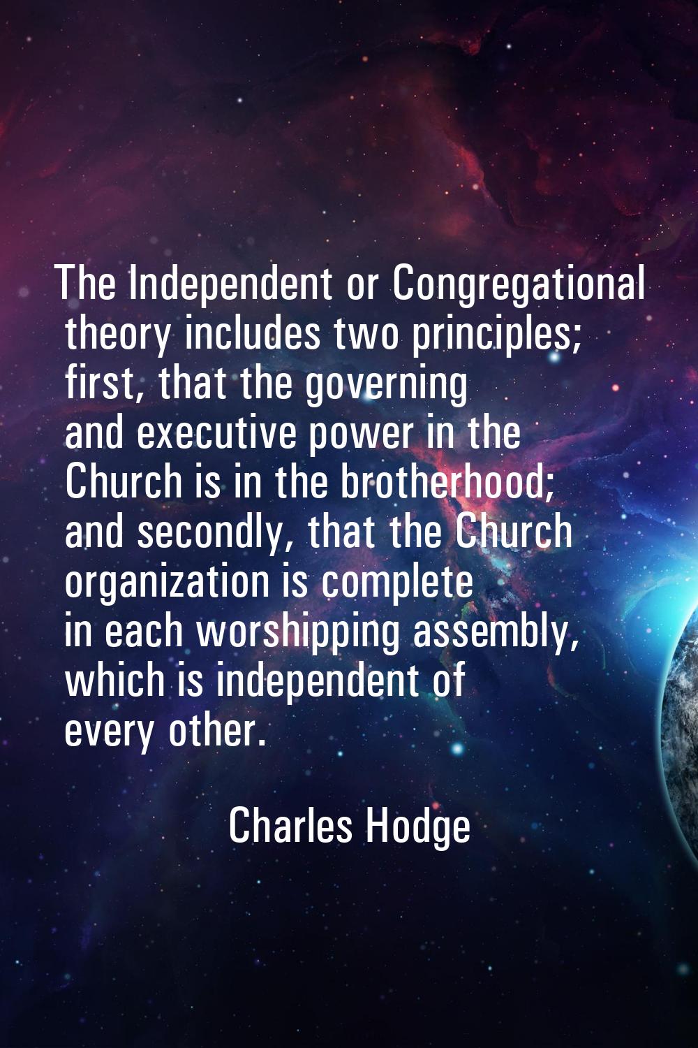The Independent or Congregational theory includes two principles; first, that the governing and exe