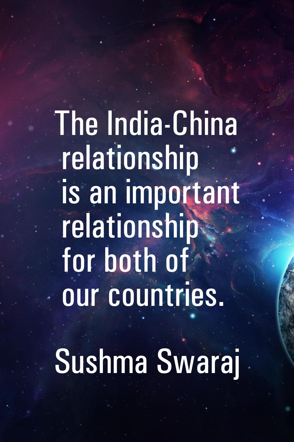 The India-China relationship is an important relationship for both of our countries.