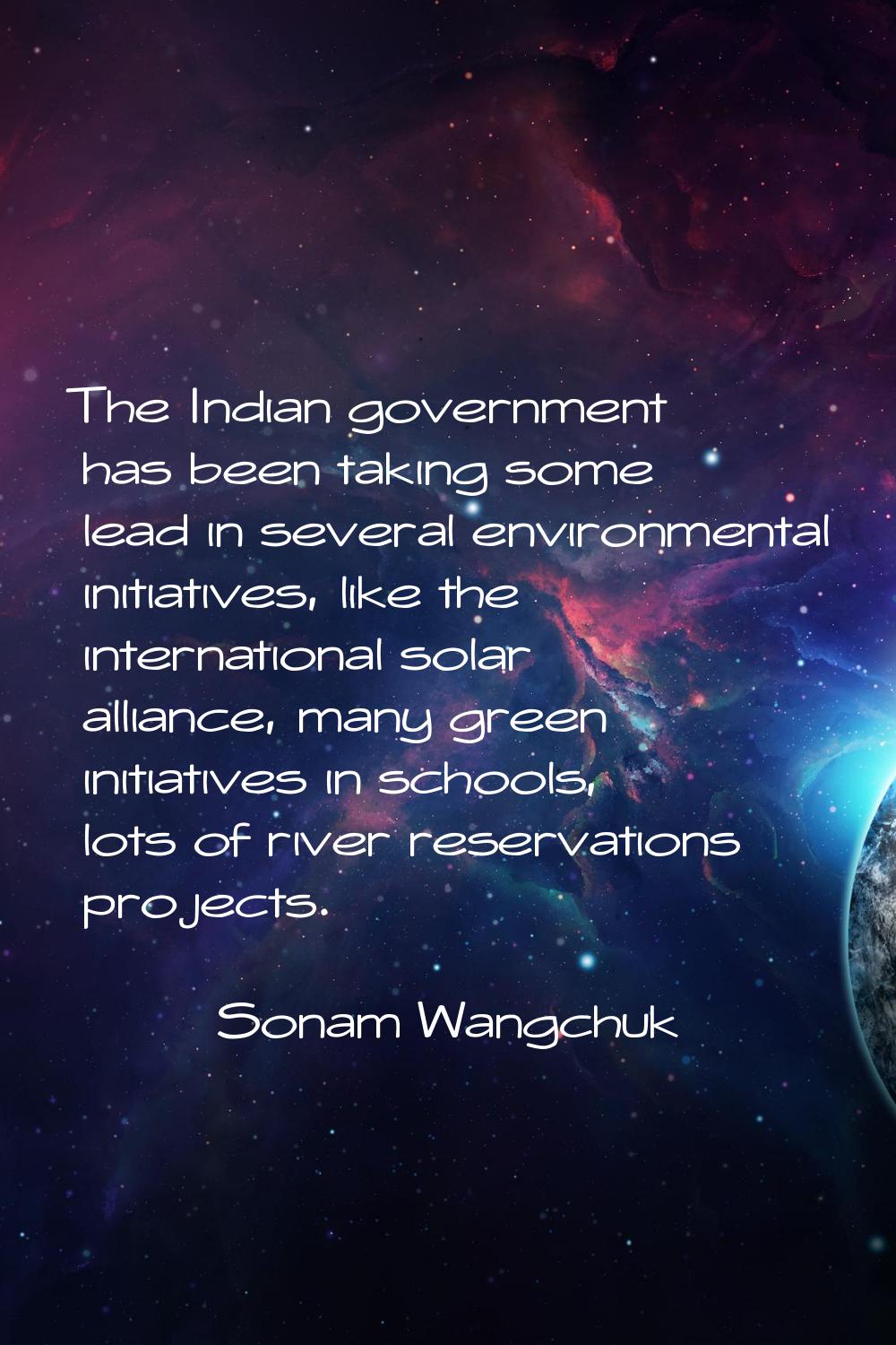 The Indian government has been taking some lead in several environmental initiatives, like the inte
