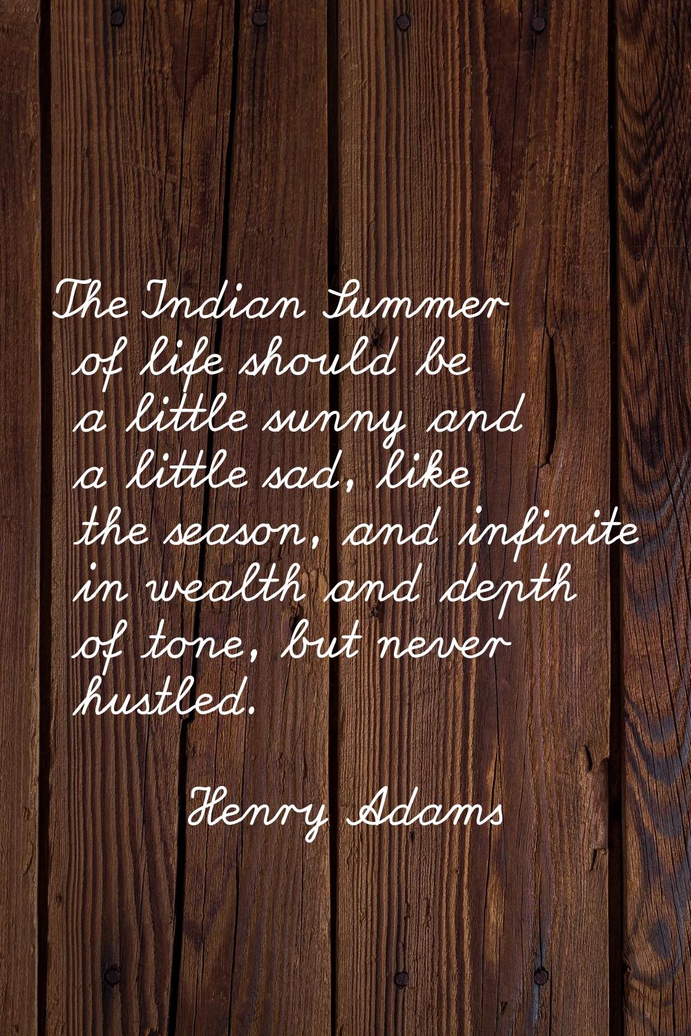 The Indian Summer of life should be a little sunny and a little sad, like the season, and infinite 