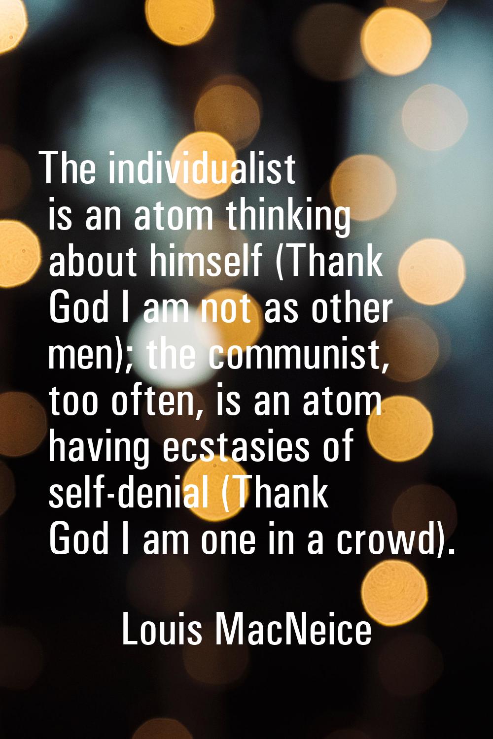 The individualist is an atom thinking about himself (Thank God I am not as other men); the communis